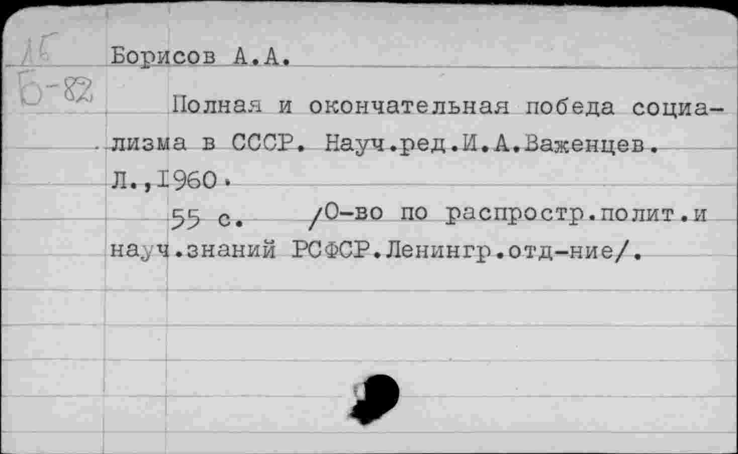 ﻿Полная и окончательная победа социа ..лизма в СССР. Науч.ред.И.А.Важенцев.
55 с. /0-во по распростр.полит.и науч.знаний РСФСР.Ленингр.отд-ние/.